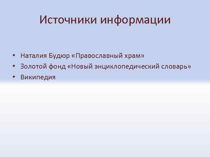 Источники информации • Наталия Будюр «Православный храм» • Золотой фонд «Новый энциклопедический словарь» •