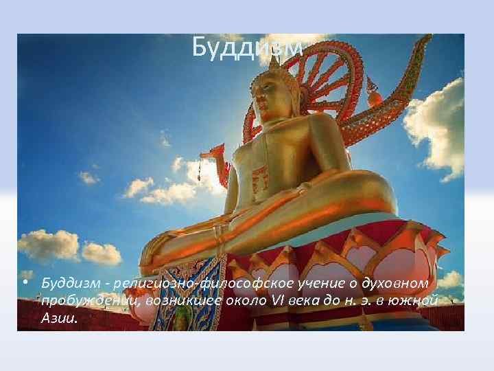 Буддизм • Буддизм - религиозно-философское учение о духовном пробуждении, возникшее около VI века до
