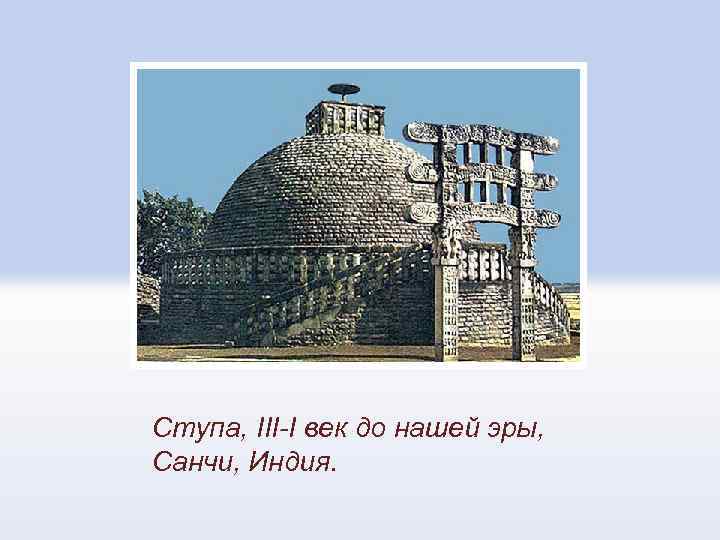 Ступа, III-I век до нашей эры, Санчи, Индия. 
