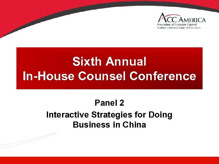 Sixth Annual In-House Counsel Conference Panel 2 Interactive Strategies for Doing Business in China