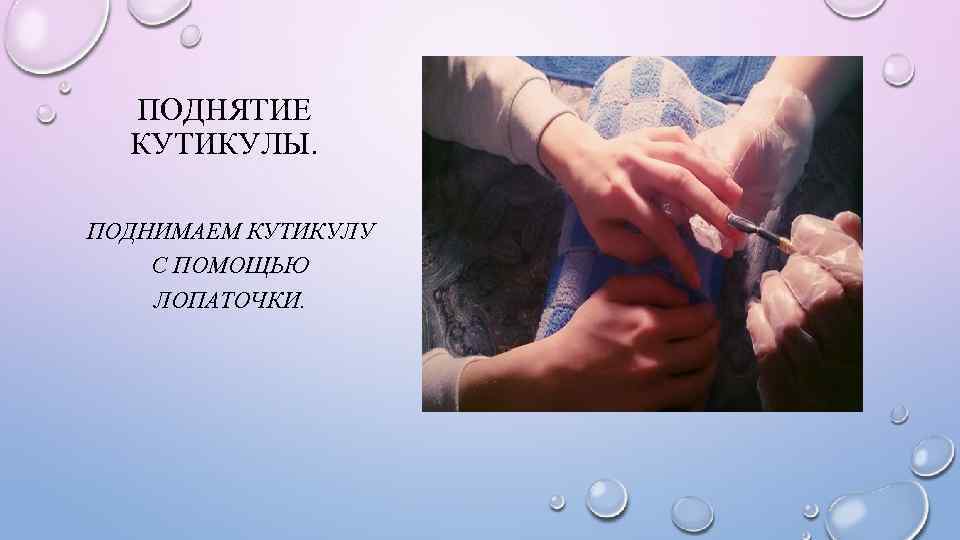 ПОДНЯТИЕ КУТИКУЛЫ. ПОДНИМАЕМ КУТИКУЛУ С ПОМОЩЬЮ ЛОПАТОЧКИ. 