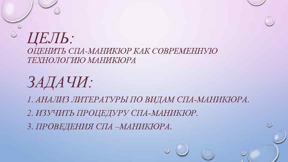 ЦЕЛЬ: ОЦЕНИТЬ СПА-МАНИКЮР КАК СОВРЕМЕННУЮ ТЕХНОЛОГИЮ МАНИКЮРА ЗАДАЧИ: 1. АНАЛИЗ ЛИТЕРАТУРЫ ПО ВИДАМ СПА-МАНИКЮРА.