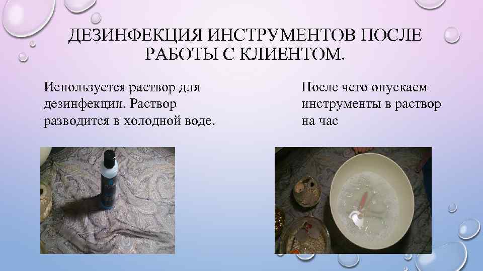 ДЕЗИНФЕКЦИЯ ИНСТРУМЕНТОВ ПОСЛЕ РАБОТЫ С КЛИЕНТОМ. Используется раствор для дезинфекции. Раствор разводится в холодной