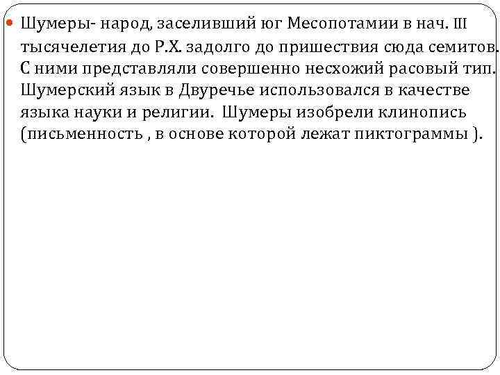  Шумеры- народ, заселивший юг Месопотамии в нач. III тысячелетия до Р. Х. задолго
