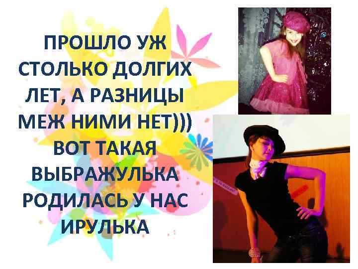 ПРОШЛО УЖ СТОЛЬКО ДОЛГИХ ЛЕТ, А РАЗНИЦЫ МЕЖ НИМИ НЕТ))) ВОТ ТАКАЯ ВЫБРАЖУЛЬКА РОДИЛАСЬ