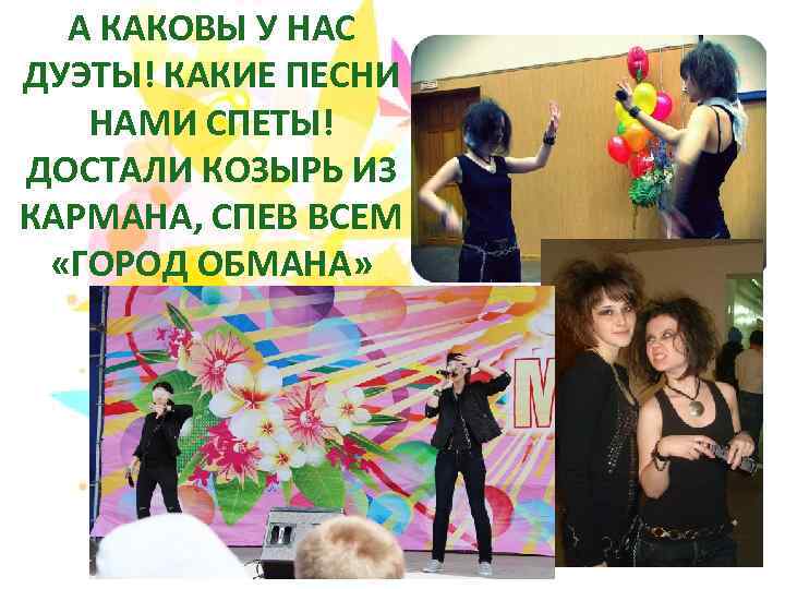 А КАКОВЫ У НАС ДУЭТЫ! КАКИЕ ПЕСНИ НАМИ СПЕТЫ! ДОСТАЛИ КОЗЫРЬ ИЗ КАРМАНА, СПЕВ