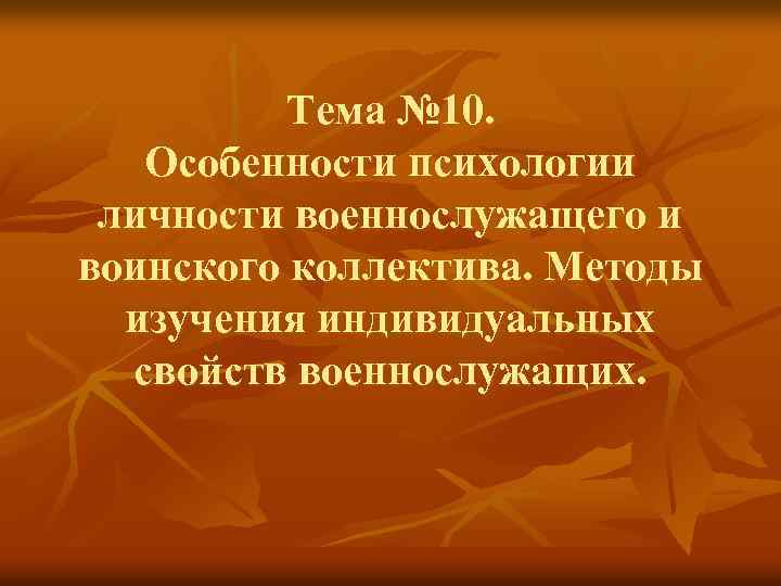 Тема № 10. Особенности психологии личности военнослужащего и воинского коллектива. Методы изучения индивидуальных свойств