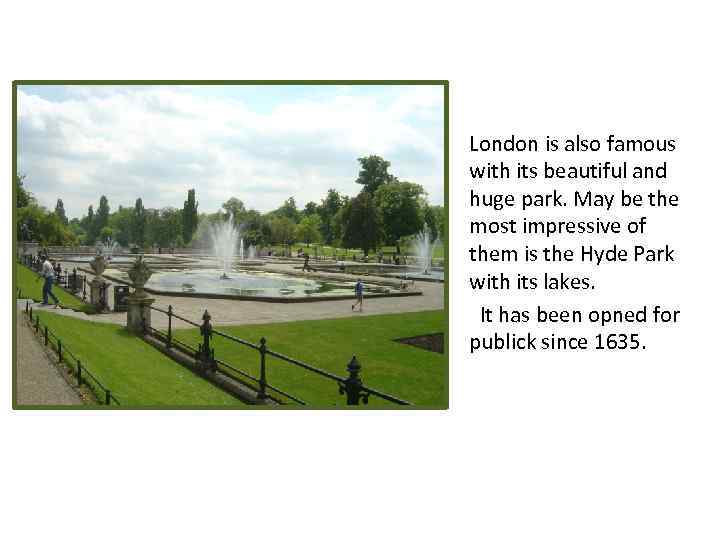 London is also famous with its beautiful and huge park. May be the most