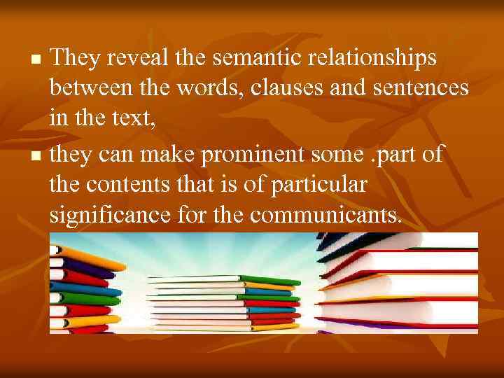 They reveal the semantic relationships between the words, clauses and sentences in the text,