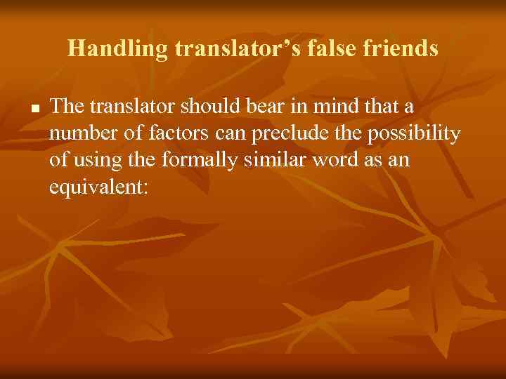 Handling translator’s false friends n The translator should bear in mind that a number