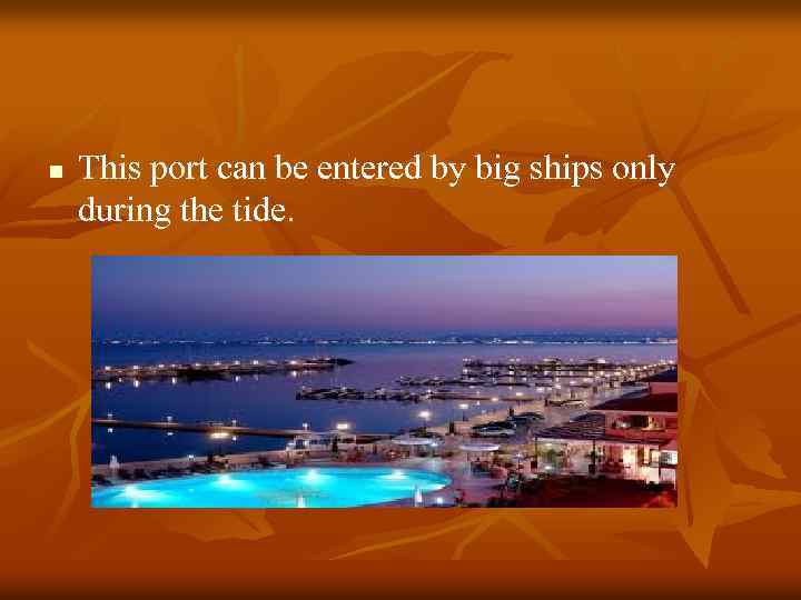 n This port can be entered by big ships only during the tide. 