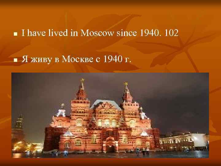 n I have lived in Moscow since 1940. 102 n Я живу в Москве