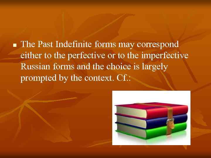 n The Past Indefinite forms may correspond either to the perfective or to the