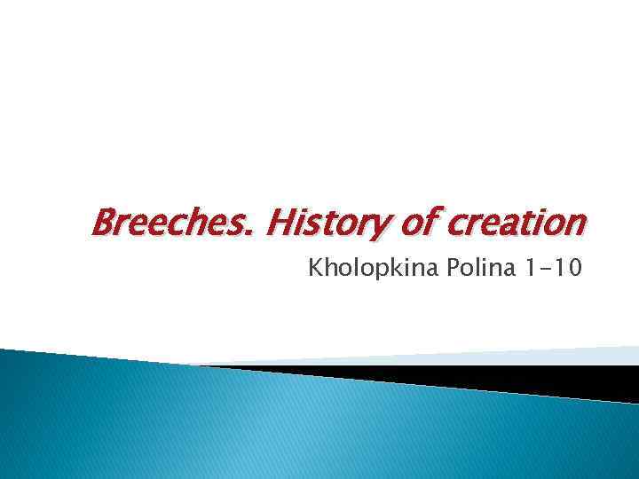 Breeches. History of creation Kholopkina Polina 1 -10 