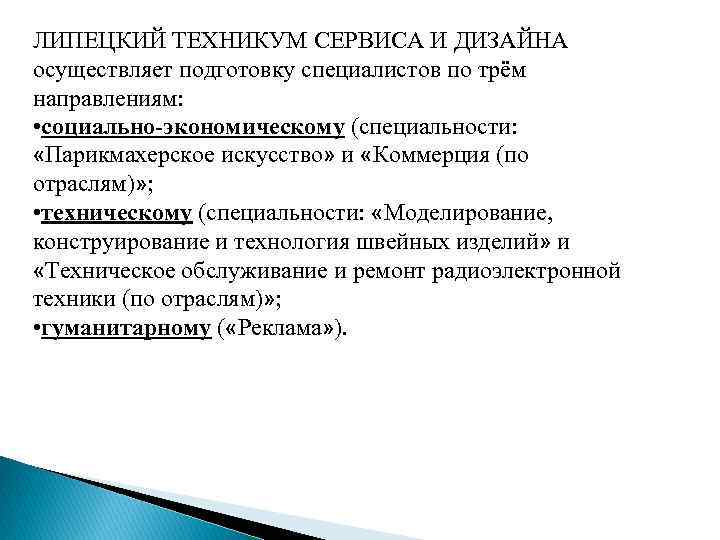 ЛИПЕЦКИЙ ТЕХНИКУМ СЕРВИСА И ДИЗАЙНА осуществляет подготовку специалистов по трём направлениям: • социально-экономическому (специальности: