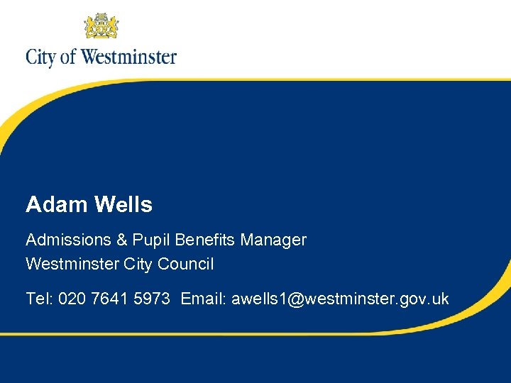 Adam Wells Admissions & Pupil Benefits Manager Westminster City Council Tel: 020 7641 5973