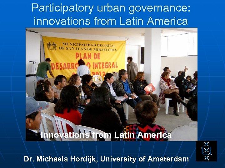 Participatory urban governance: innovations from Latin America Innovations from Latin America Dr. Michaela Hordijk,