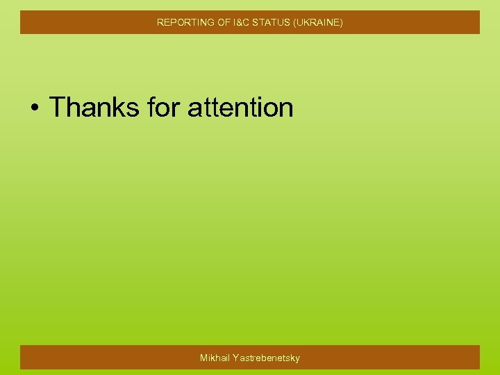 REPORTING OF I&C STATUS (UKRAINE) • Thanks for attention Mikhail Yastrebenetsky 