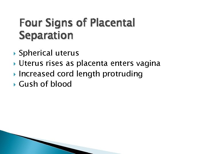 Four Signs of Placental Separation Spherical uterus Uterus rises as placenta enters vagina Increased