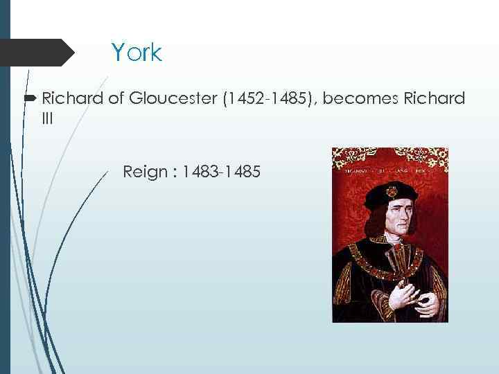 York Richard of Gloucester (1452 -1485), becomes Richard III Reign : 1483 -1485 