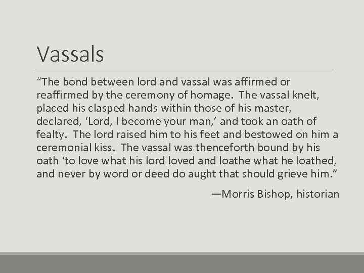 Vassals “The bond between lord and vassal was affirmed or reaffirmed by the ceremony