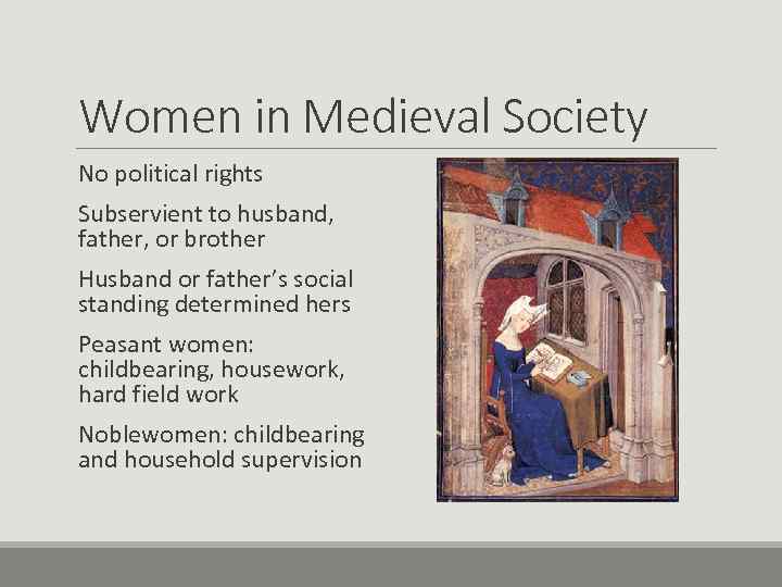 Women in Medieval Society No political rights Subservient to husband, father, or brother Husband