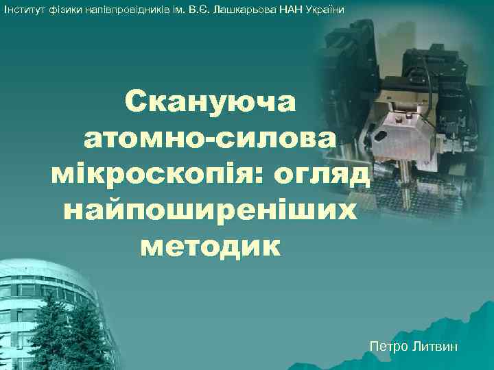 Інститут фізики напівпровідників ім. В. Є. Лашкарьова НАН України Скануюча атомно-силова мікроскопія: огляд найпоширеніших