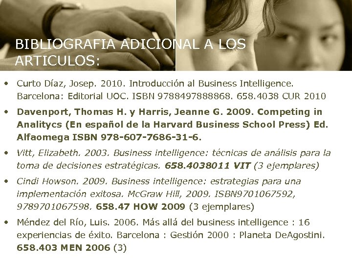 BIBLIOGRAFIA ADICIONAL A LOS ARTICULOS: • Curto Díaz, Josep. 2010. Introducción al Business Intelligence.