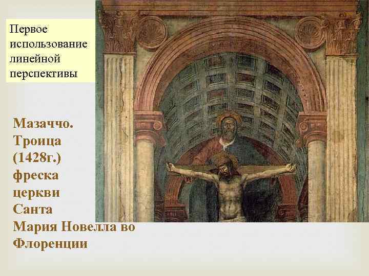 Первое использование линейной перспективы Мазаччо. Троица (1428 г. ) фреска церкви Санта Мария Новелла