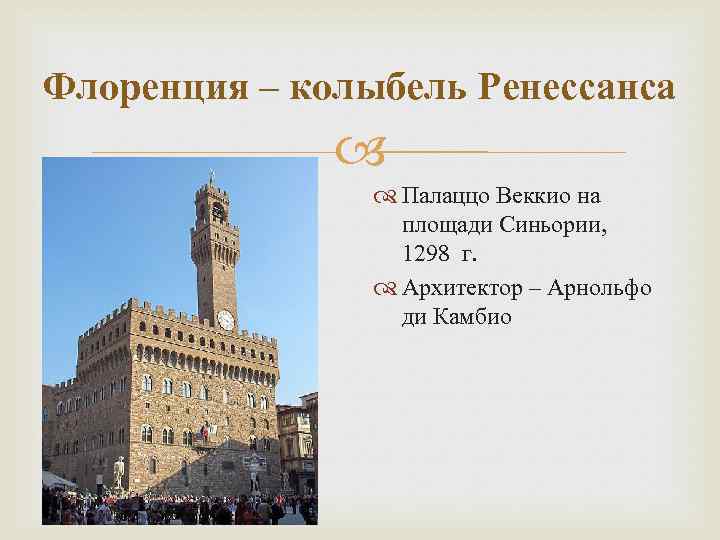 Флоренция – колыбель Ренессанса Палаццо Веккио на площади Синьории, 1298 г. Архитектор – Арнольфо