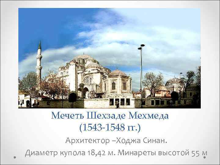 Мечеть Шехзаде Мехмеда (1543 -1548 гг. ) Архитектор –Ходжа Синан. Диаметр купола 18, 42