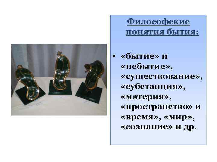 Философские понятия бытия: • «бытие» и «небытие» , «существование» , «субстанция» , «материя» ,