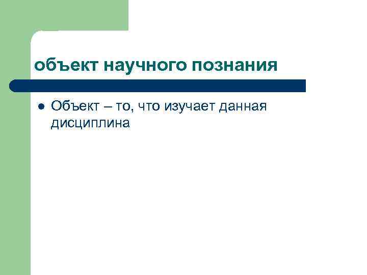 объект научного познания l Объект – то, что изучает данная дисциплина 