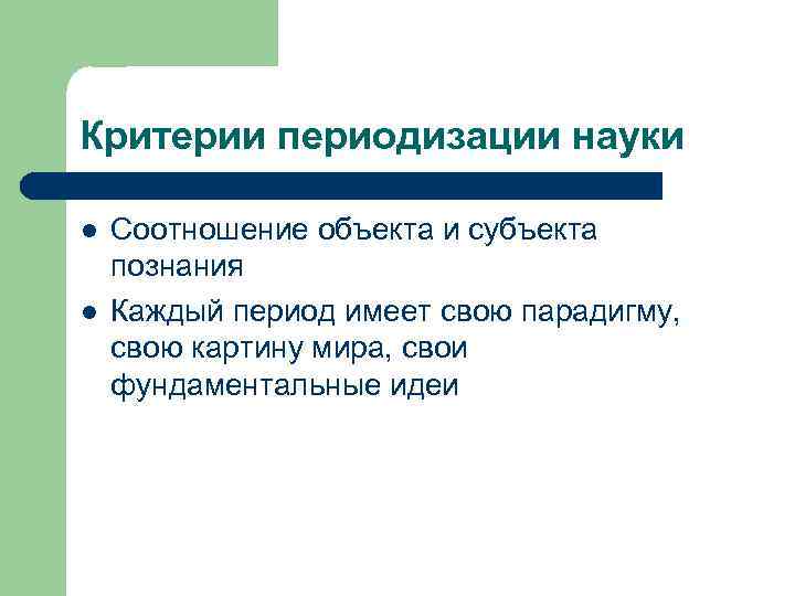 Критерии периодизации науки l l Соотношение объекта и субъекта познания Каждый период имеет свою
