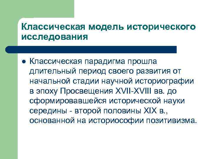 Классическая модель исторического исследования l Классическая парадигма прошла длительный период своего развития от начальной