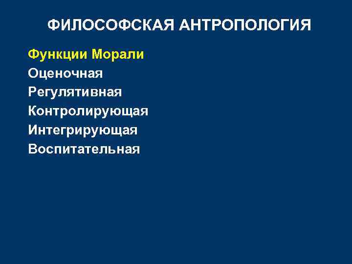 ФИЛОСОФСКАЯ АНТРОПОЛОГИЯ Функции Морали Оценочная Регулятивная Контролирующая Интегрирующая Воспитательная 