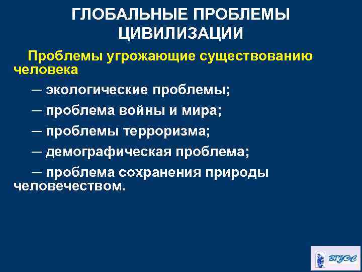 ГЛОБАЛЬНЫЕ ПРОБЛЕМЫ ЦИВИЛИЗАЦИИ Проблемы угрожающие существованию человека ─ экологические проблемы; ─ проблема войны и