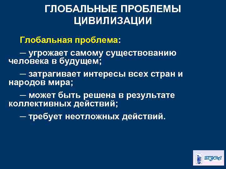 ГЛОБАЛЬНЫЕ ПРОБЛЕМЫ ЦИВИЛИЗАЦИИ Глобальная проблема: ─ угрожает самому существованию человека в будущем; ─ затрагивает