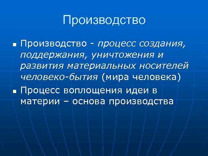 Производство n n Производство - процесс создания, поддержания, уничтожения и развития материальных носителей человеко-бытия