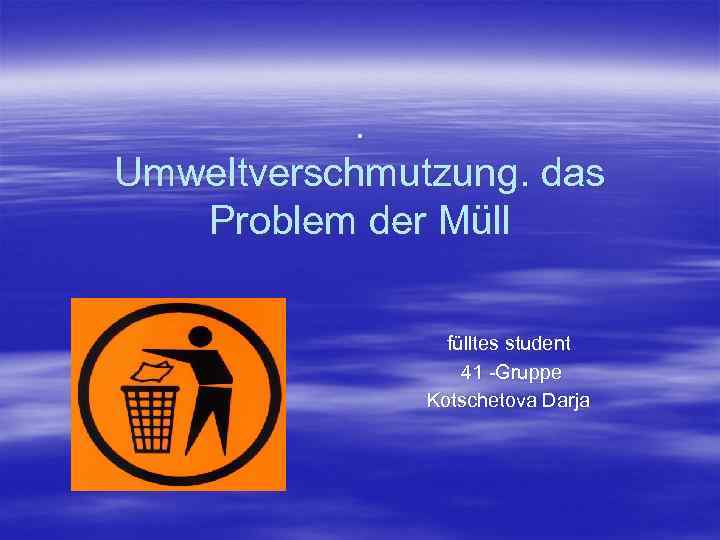 . Umweltverschmutzung. das Problem der Müll fülltes student 41 -Gruppe Kotschetova Darja 