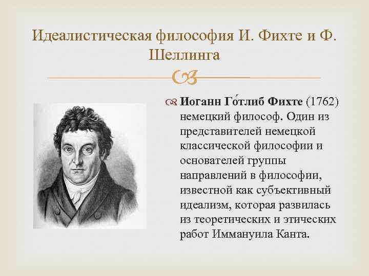 Идеалистическая философия И. Фихте и Ф. Шеллинга Иоганн Го тлиб Фихте (1762) немецкий философ.