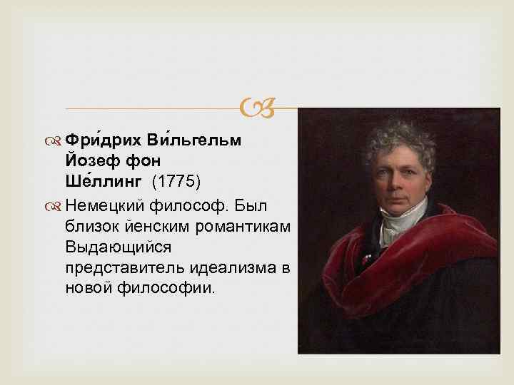  Фри дрих Ви льгельм Йозеф фон Ше ллинг (1775) Немецкий философ. Был близок