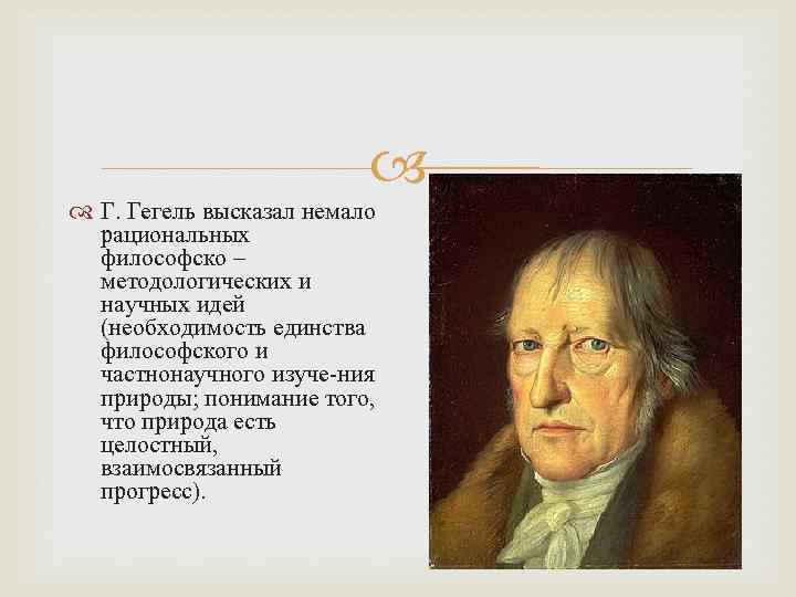  Г. Гегель высказал немало рациональных философско – методологических и научных идей (необходимость единства