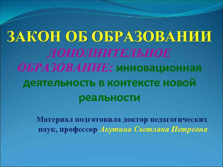 ЗАКОН ОБ ОБРАЗОВАНИИ ДОПОЛНИТЕЛЬНОЕ ОБРАЗОВАНИЕ: инновационная деятельность в контексте новой реальности Материал подготовила доктор