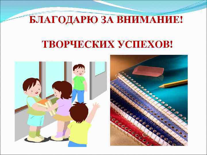 БЛАГОДАРЮ ЗА ВНИМАНИЕ! ТВОРЧЕСКИХ УСПЕХОВ! 