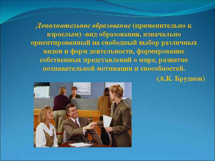 Дополнительное образование (применительно к взрослым) -вид образования, изначально ориентированный на свободный выбор различных видов