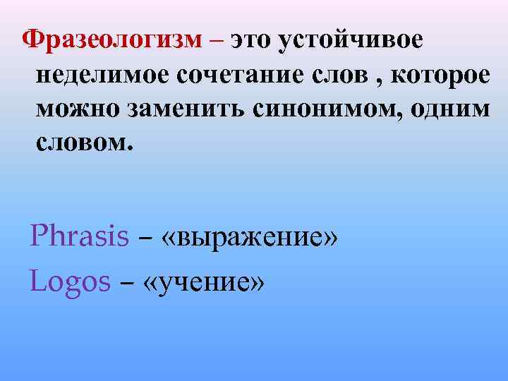 Фразеологизм – это устойчивое неделимое сочетание слов , которое можно заменить синонимом, одним словом.
