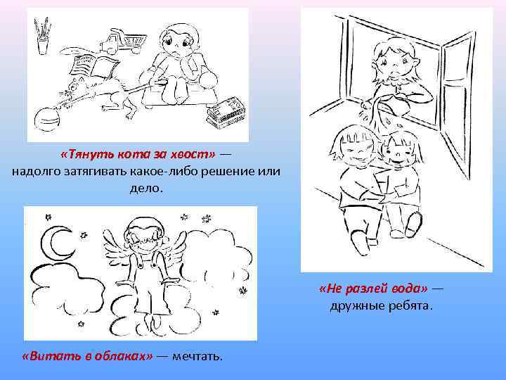  «Тянуть кота за хвост» — надолго затягивать какое-либо решение или дело. «Не разлей