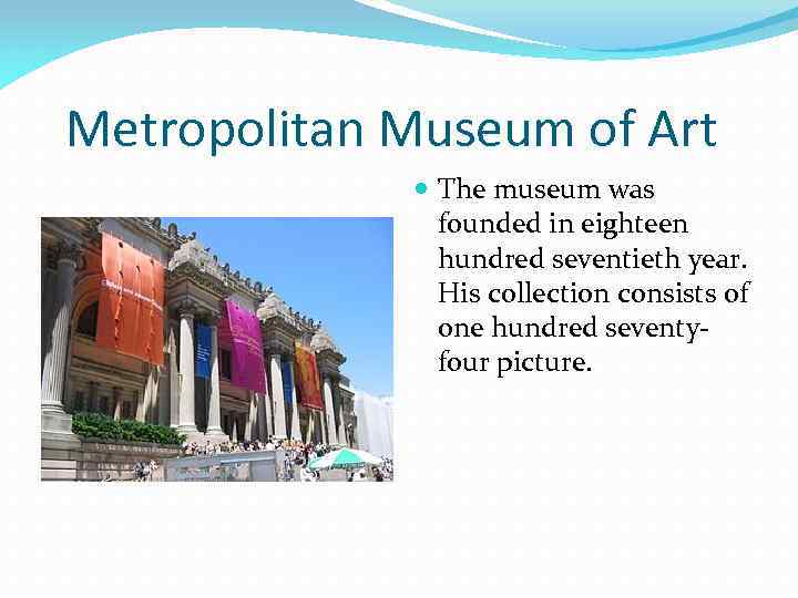 Metropolitan Museum of Art The museum was founded in eighteen hundred seventieth year. His