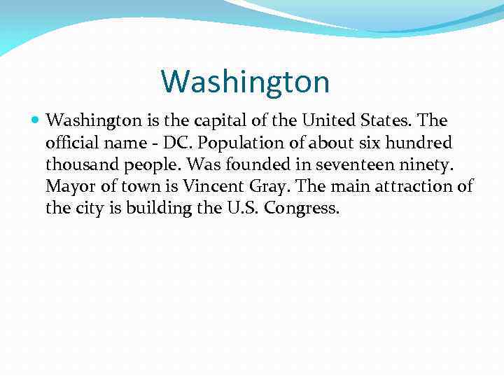 Washington is the capital of the United States. The official name - DC. Population